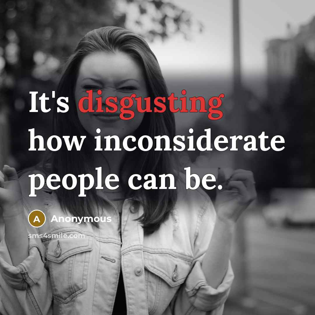 “It's disgusting how inconsiderate people can be.” quote by Anonymous