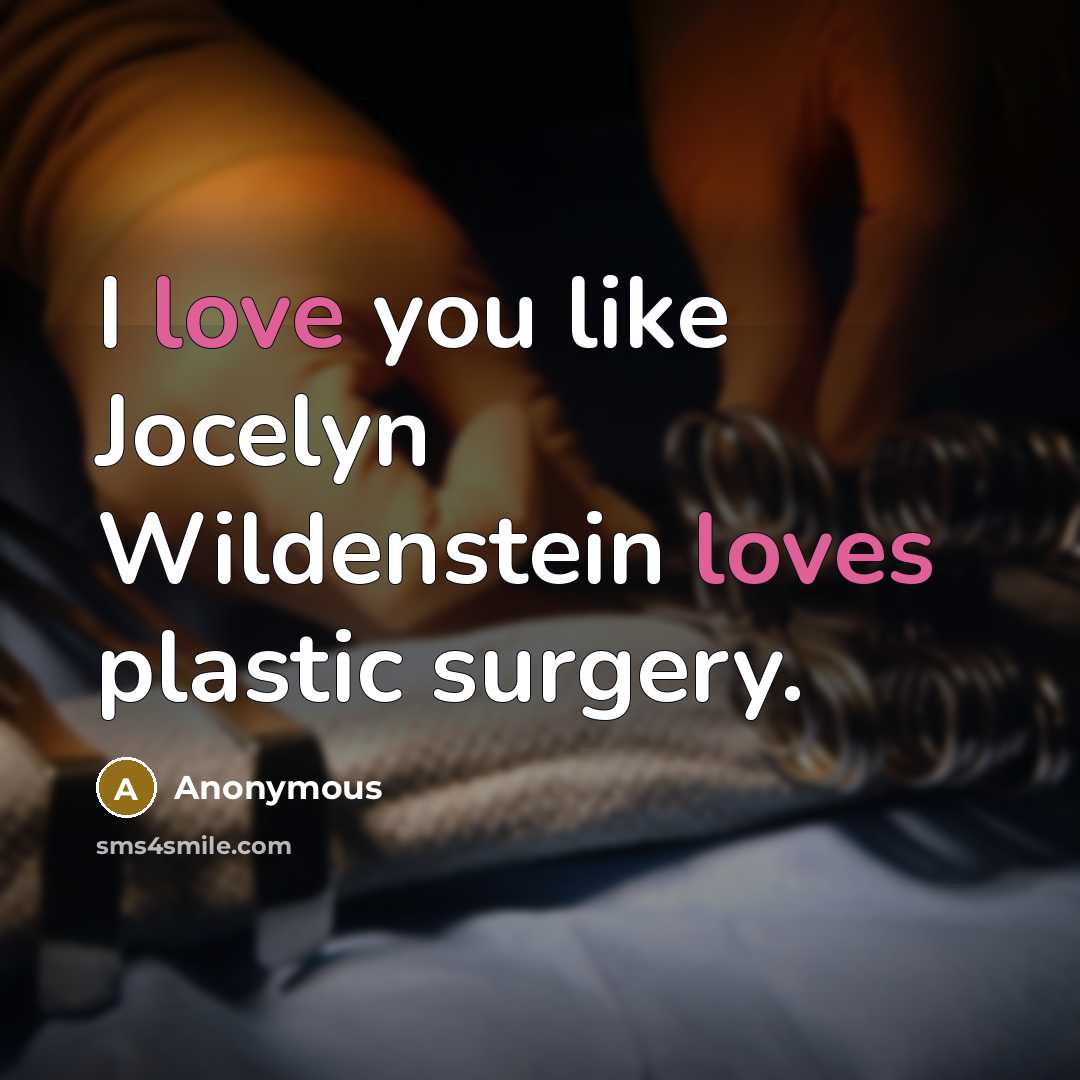 “I love you like Jocelyn Wildenstein loves plastic surgery.” quote by Anonymous