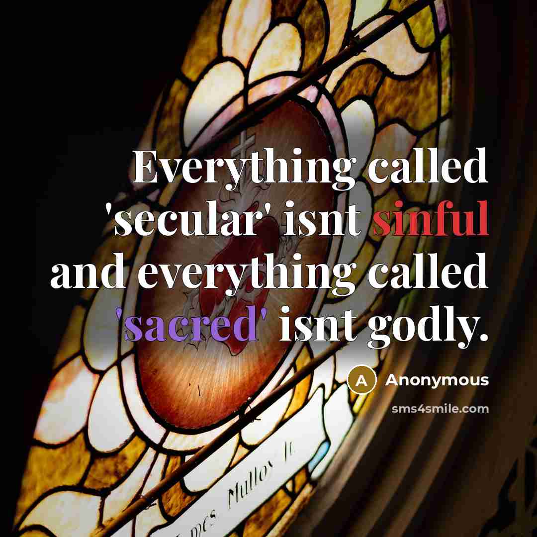 “Everything called 'secular' isnt sinful and everything called 'sacred' isnt godly.” quote by Anonymous
