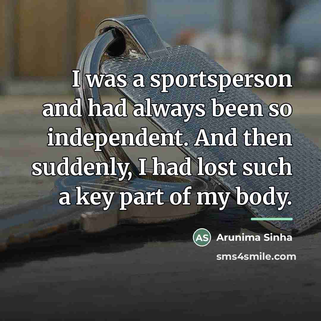 “I was a sportsperson and had always been so independent.…” quote by Arunima Sinha