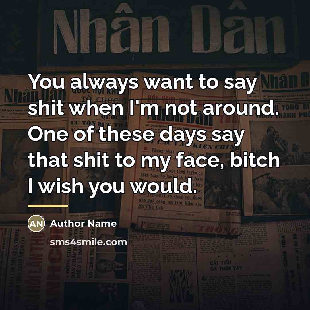 “You always want to say shit when I'm not around.…” quote by Author Name