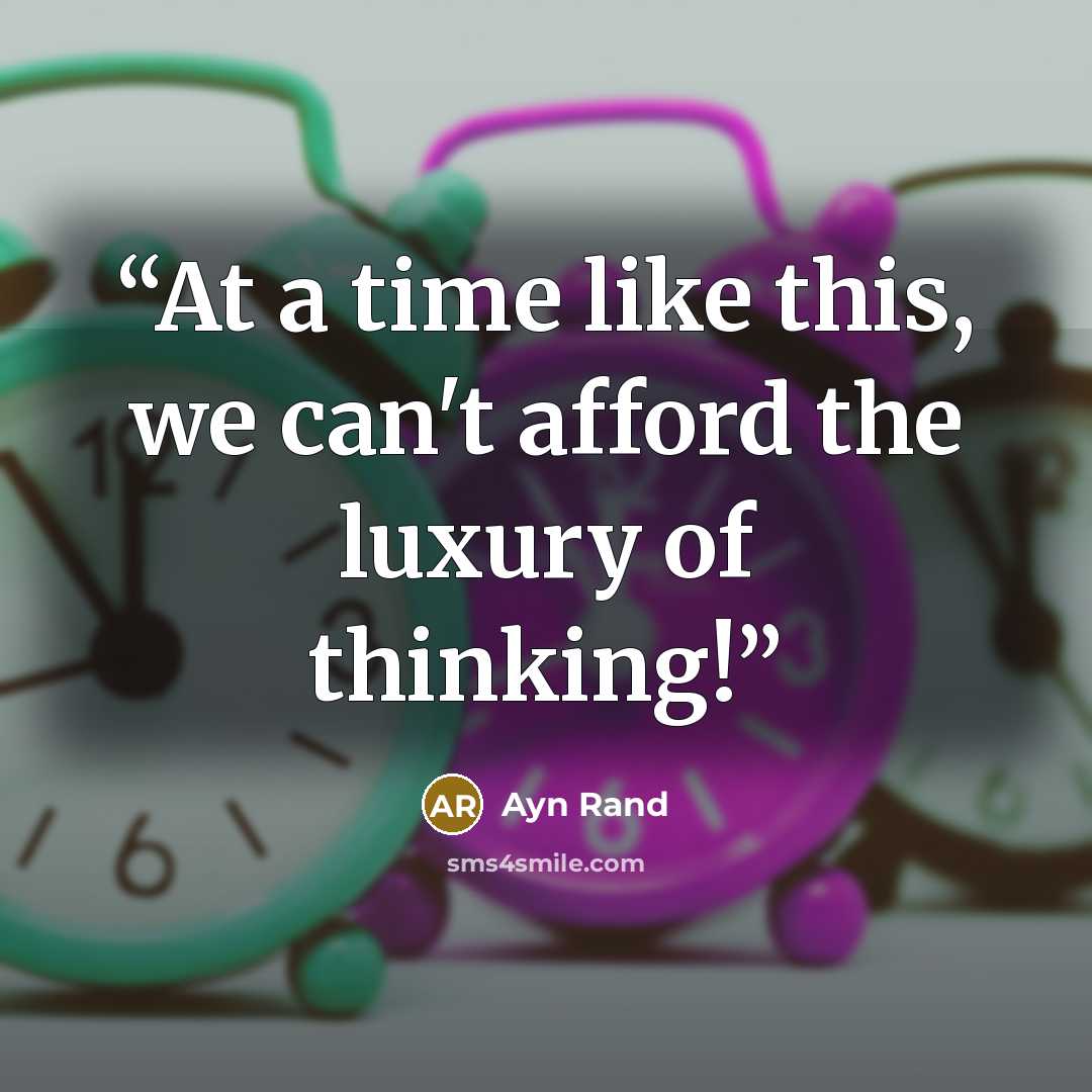 “At a time like this, we can't afford the luxury of thinking!” quote by Ayn Rand