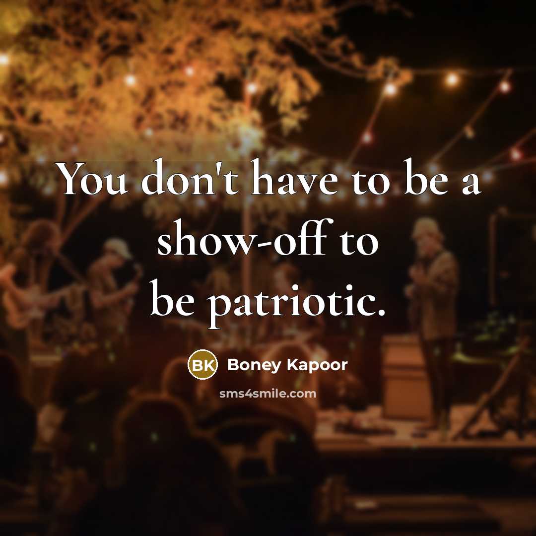 “You don't have to be a show-off to be patriotic.…” quote by Boney Kapoor