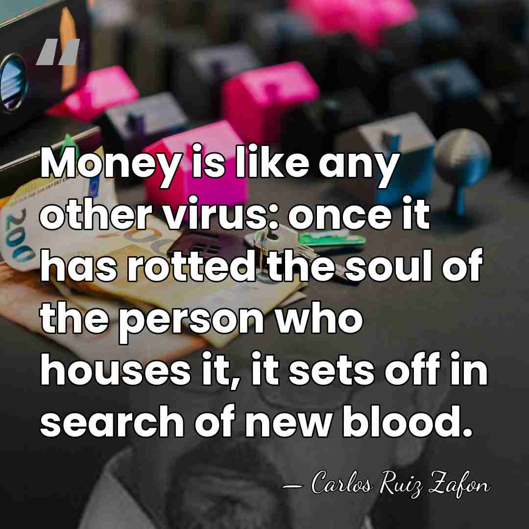 Money is like any other virus: once it has rotted the soul&hellip; - Carlos Ruiz Zafon