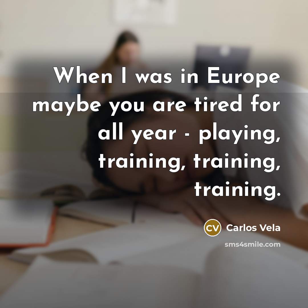 “When I was in Europe maybe you are tired for…” quote by Carlos Vela