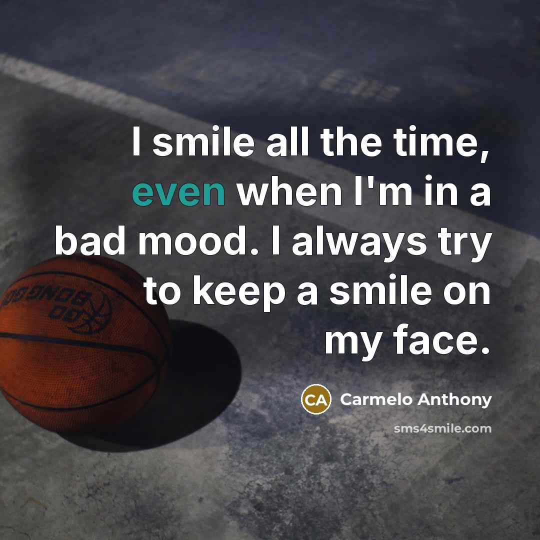 “I smile all the time, even when I'm in a…” quote by Carmelo Anthony