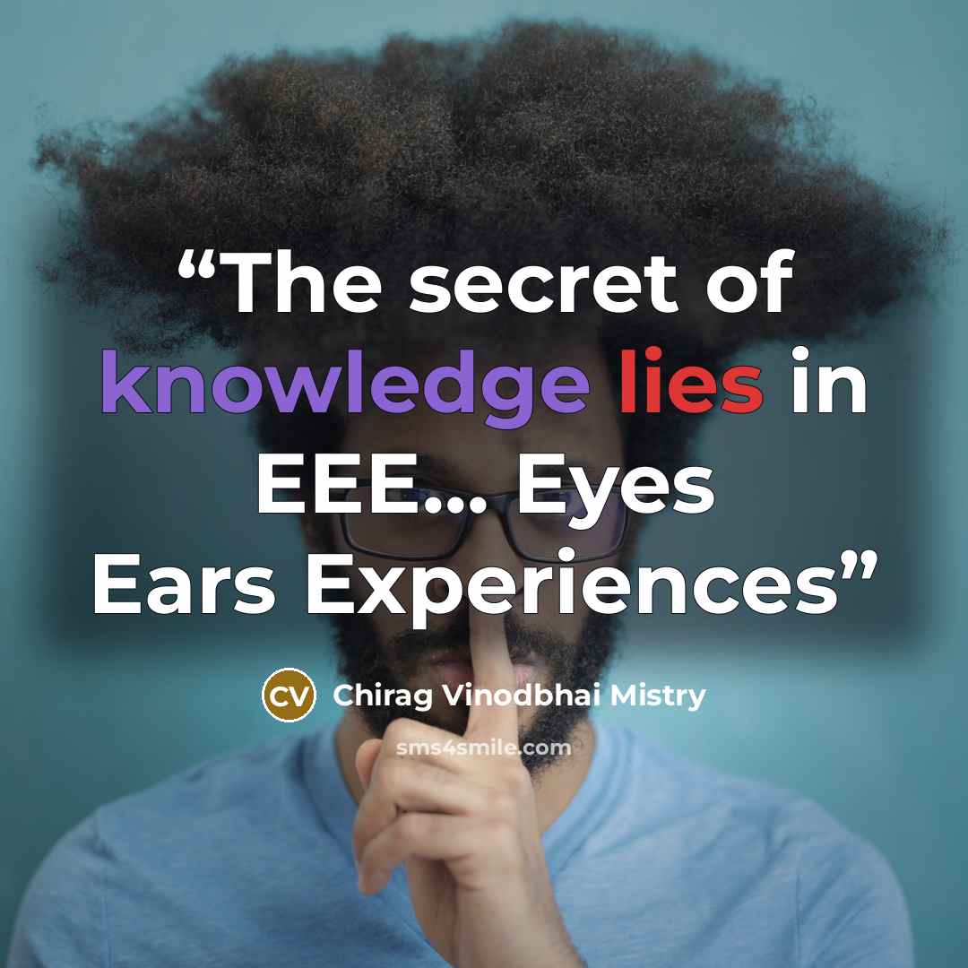 “The secret of knowledge lies in EEE... Eyes Ears Experiences” quote by Chirag Vinodbhai Mistry