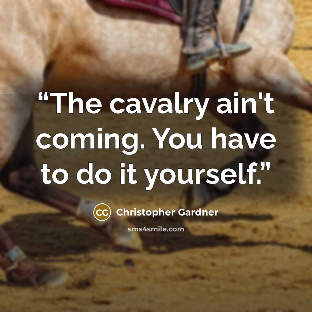 “The cavalry ain't coming. You have to do it yourself.” quote by Christopher Gardner