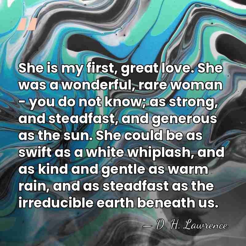 She is my first, great love. She was a wonderful, rare woman&hellip; - D. H. Lawrence