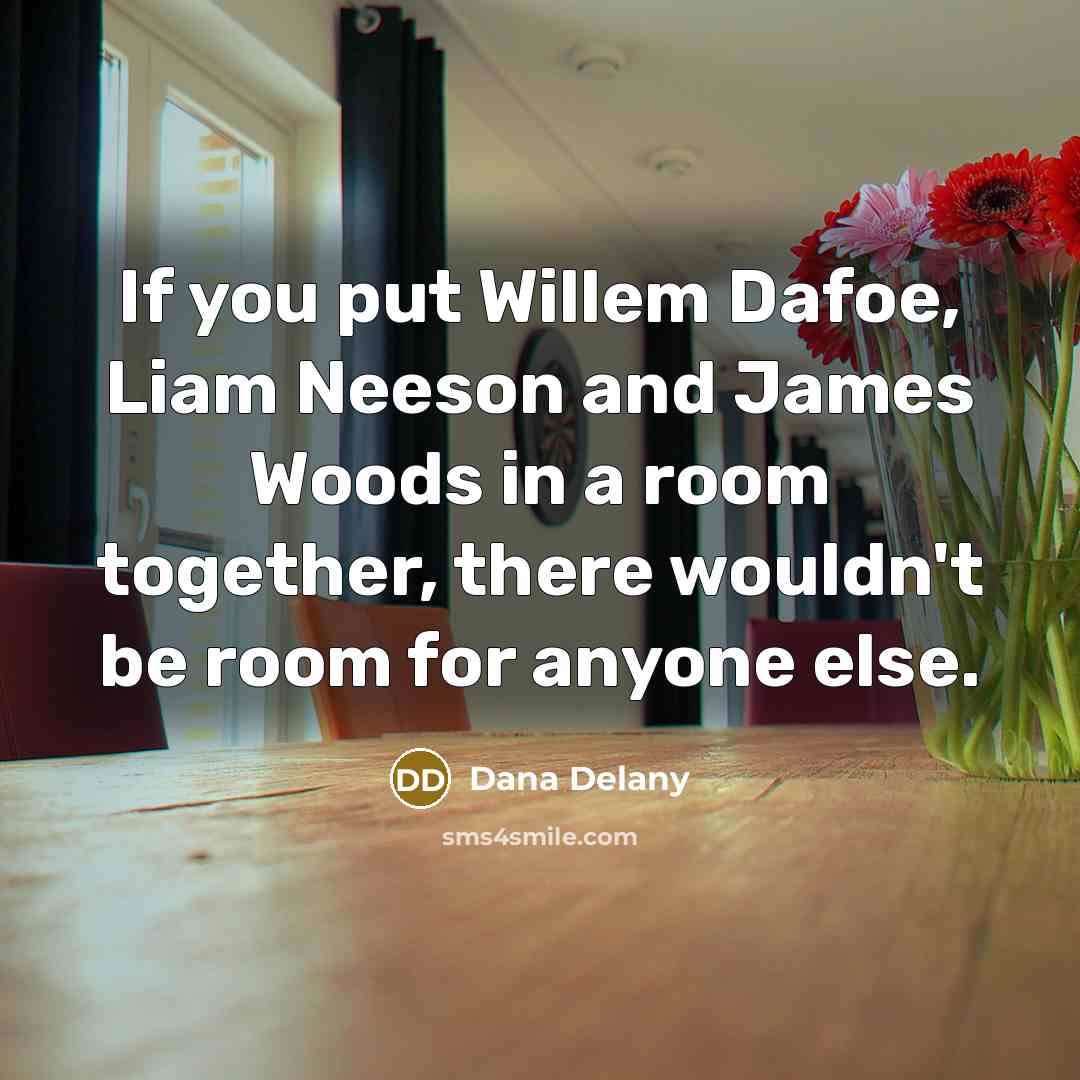 “If you put Willem Dafoe, Liam Neeson and James Woods…” quote by Dana Delany