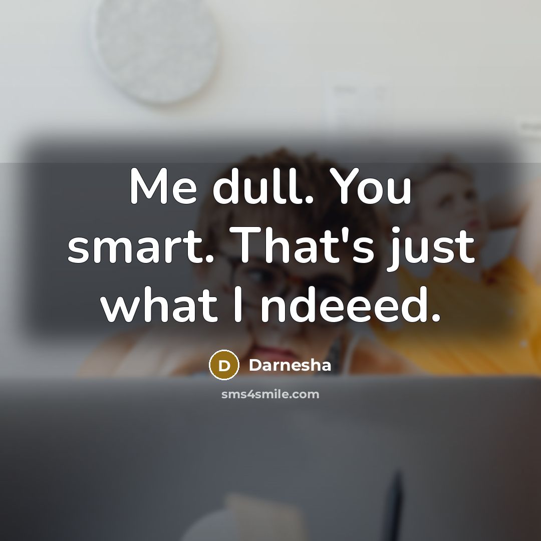 “Me dull. You smart. That's just what I ndeeed.” quote by Darnesha