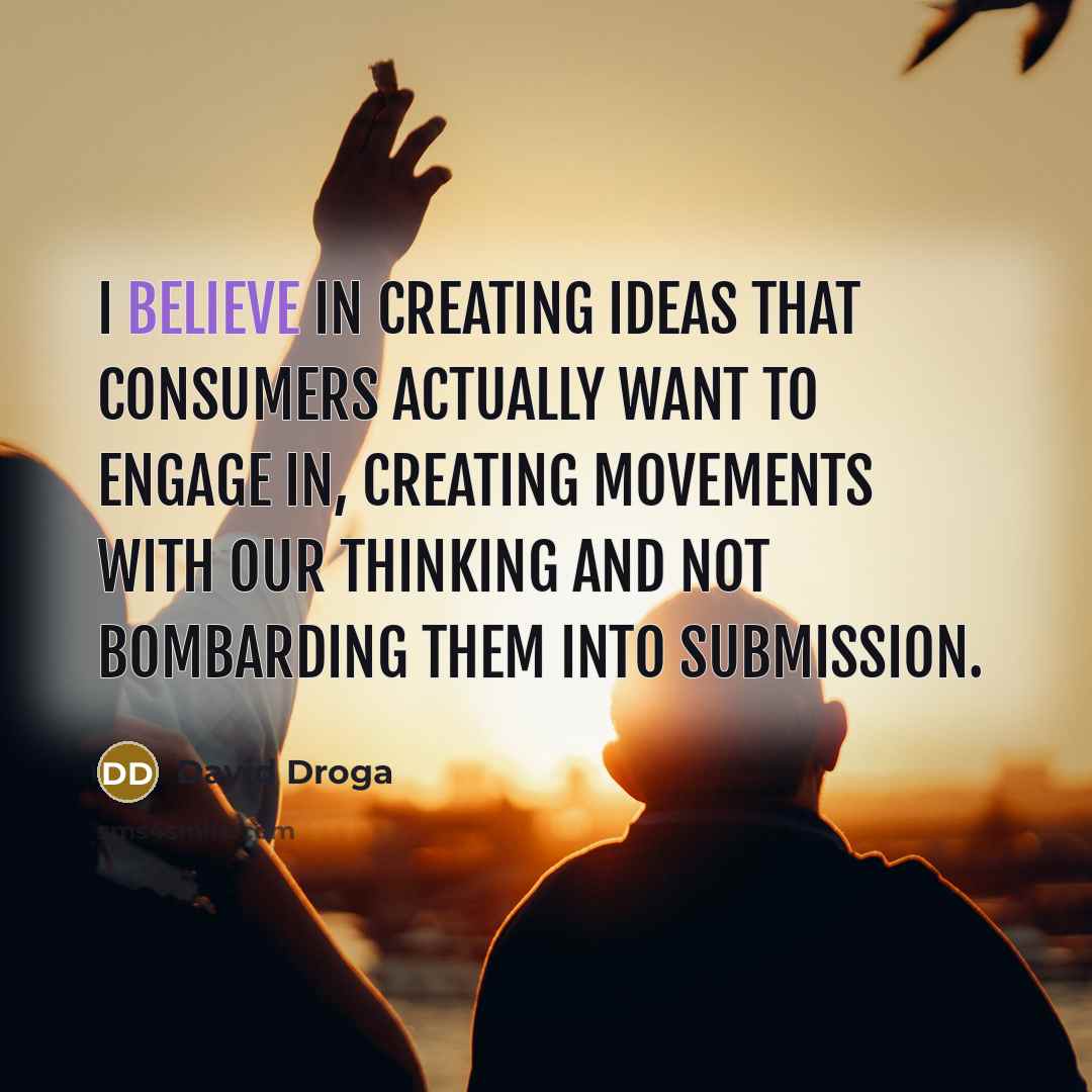 “I believe in creating ideas that consumers actually want to…” quote by David Droga