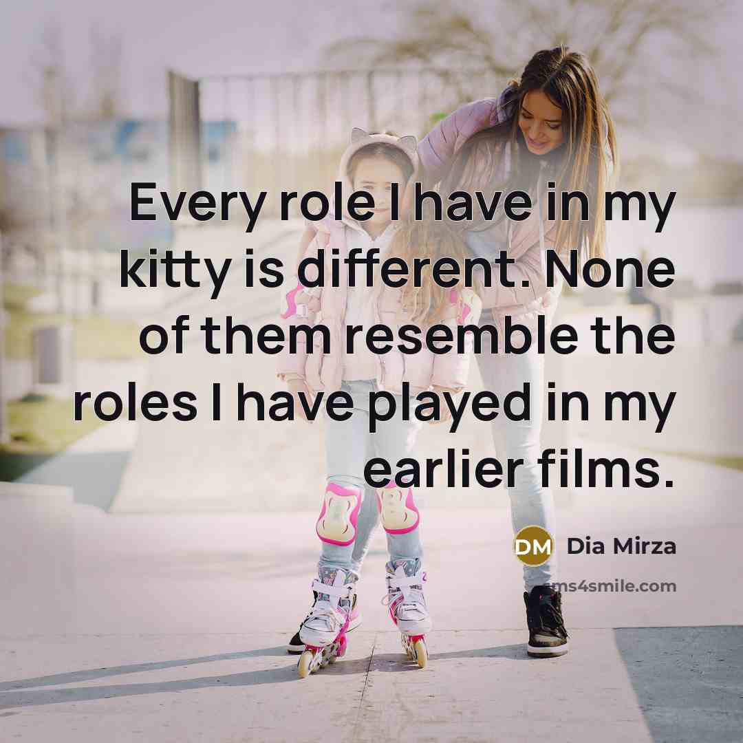 “Every role I have in my kitty is different. None…” quote by Dia Mirza