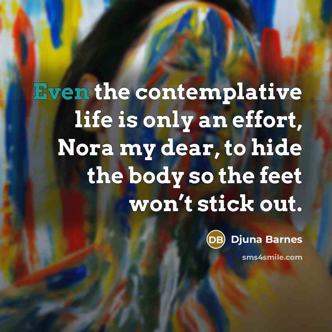 “Even the contemplative life is only an effort, Nora my…” quote by Djuna Barnes