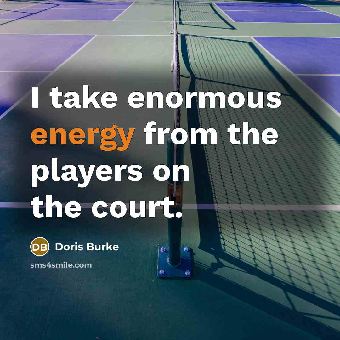 “I take enormous energy from the players on the court.…” quote by Doris Burke