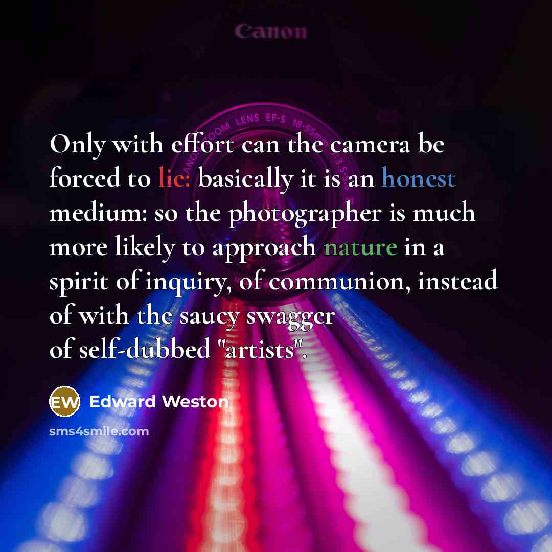 “"Only with effort can the camera be forced to lie:…” quote by Edward Weston