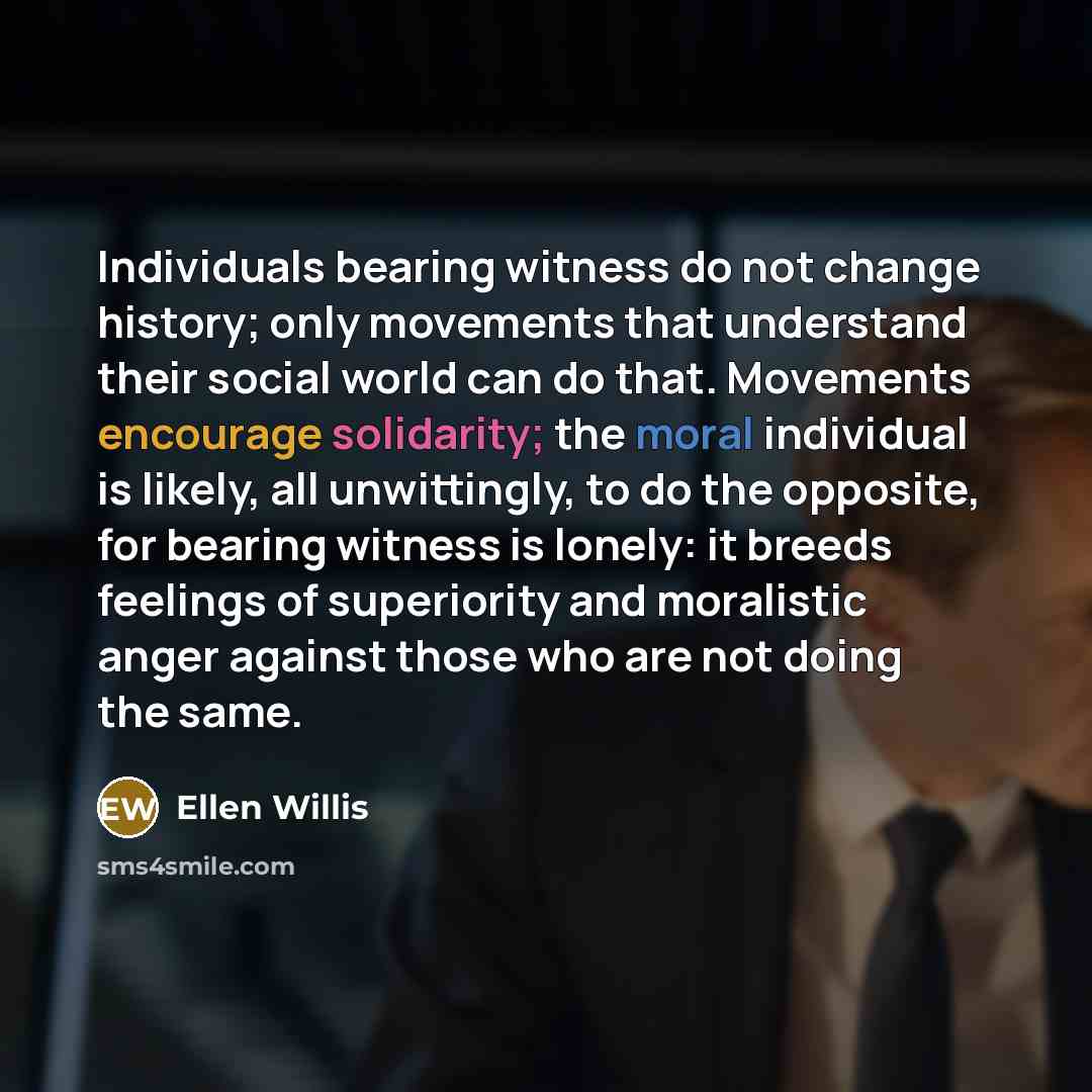 “Individuals bearing witness do not change history; only movements that…” quote by Ellen Willis