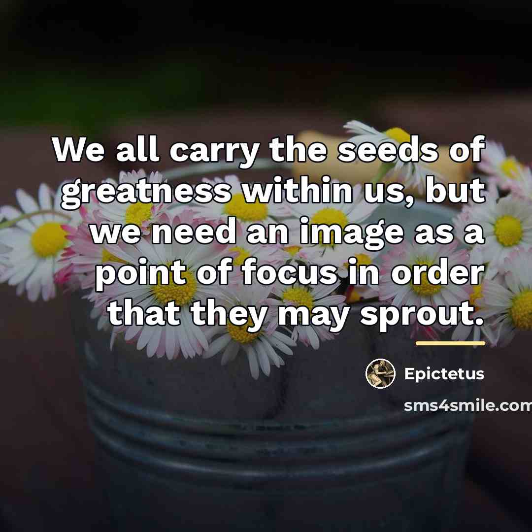 “We all carry the seeds of greatness within us, but…” quote by Epictetus