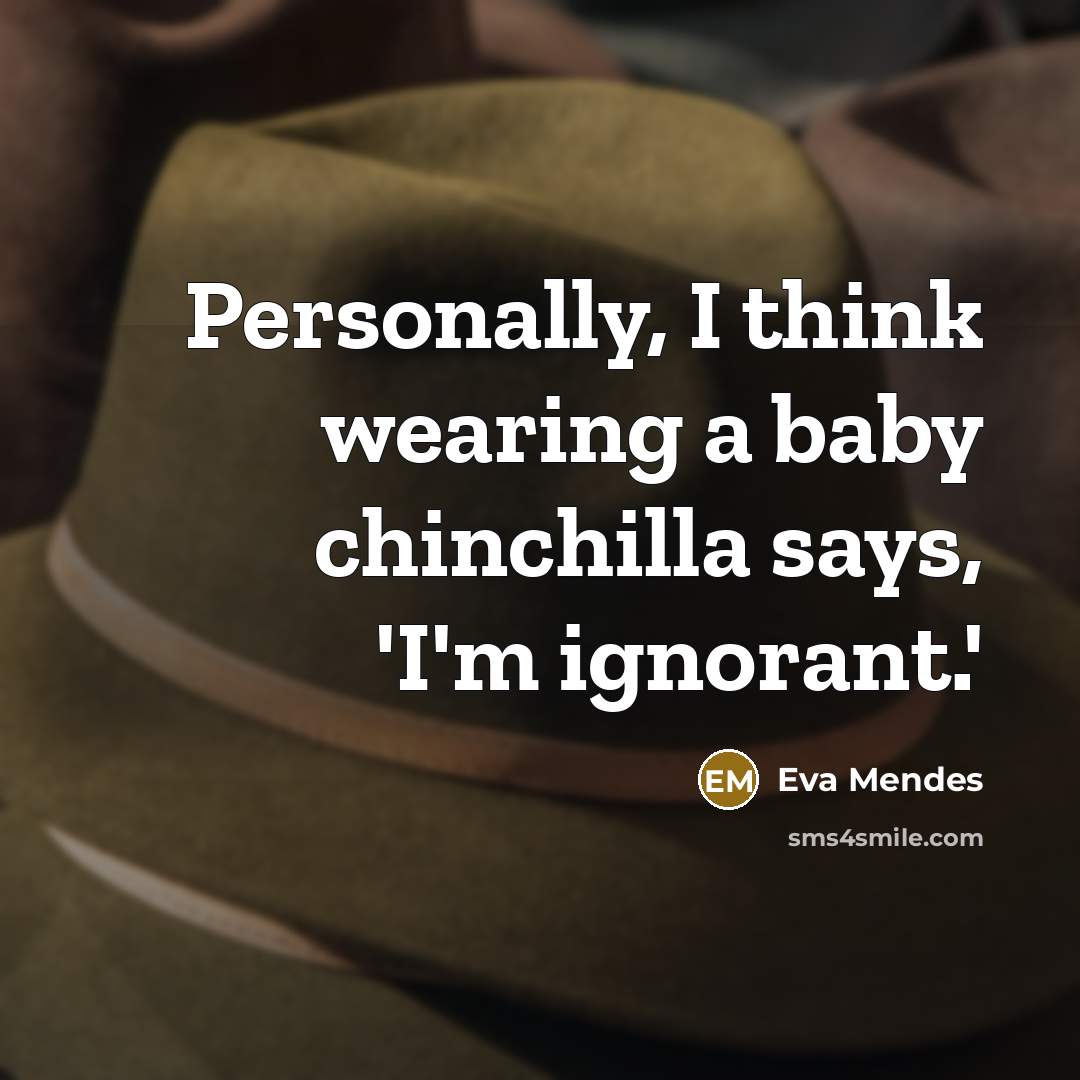 “Personally, I think wearing a baby chinchilla says, 'I'm ignorant.'…” quote by Eva Mendes