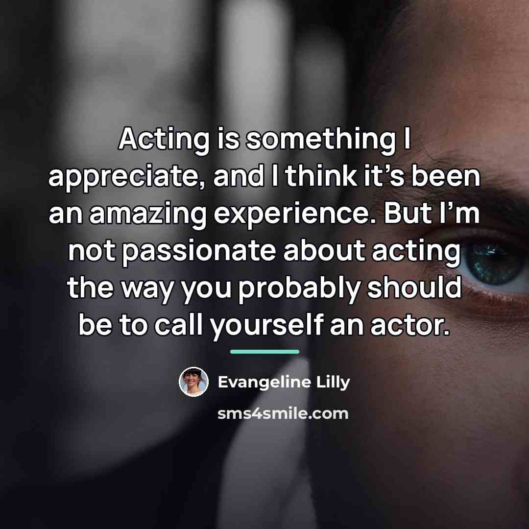 “Acting is something I appreciate, and I think it's been…” quote by Evangeline Lilly