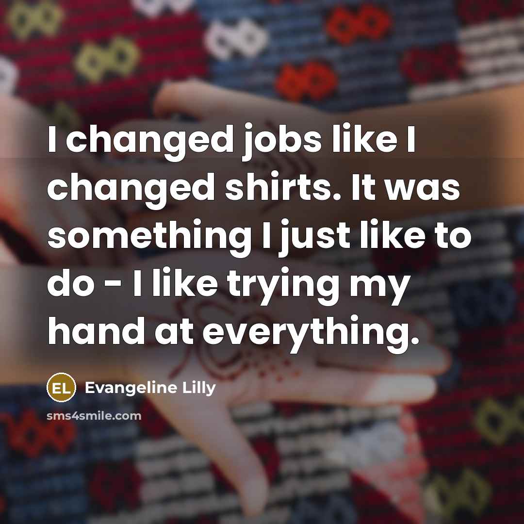 “I changed jobs like I changed shirts. It was something…” quote by Evangeline Lilly
