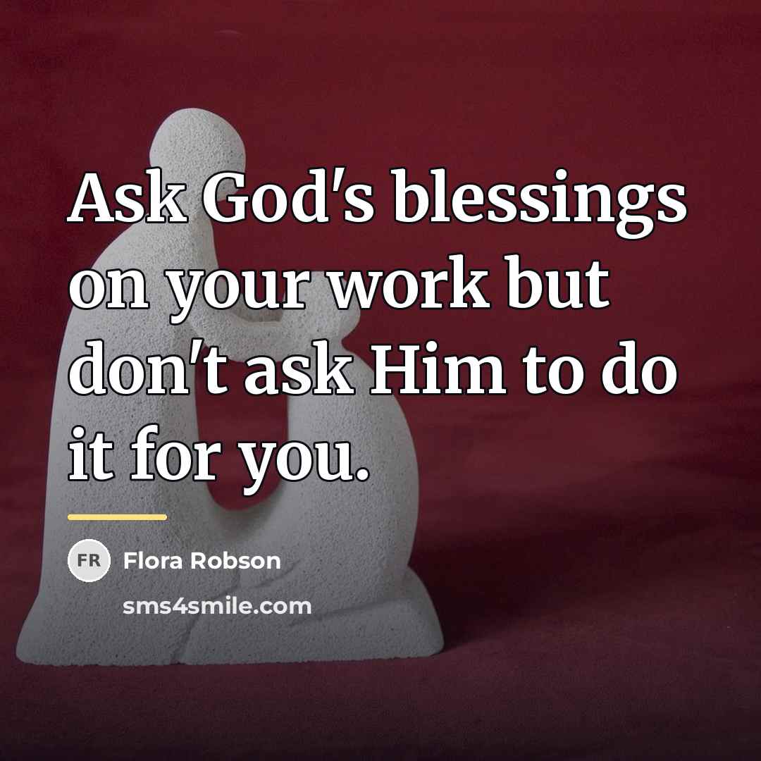“Ask God's blessings on your work but don't ask Him…” quote by Flora Robson