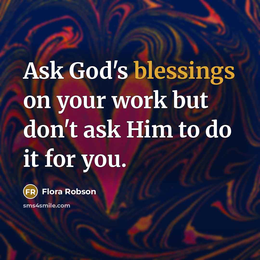 “Ask God's blessings on your work but don't ask Him to do it for you.” quote by Flora Robson