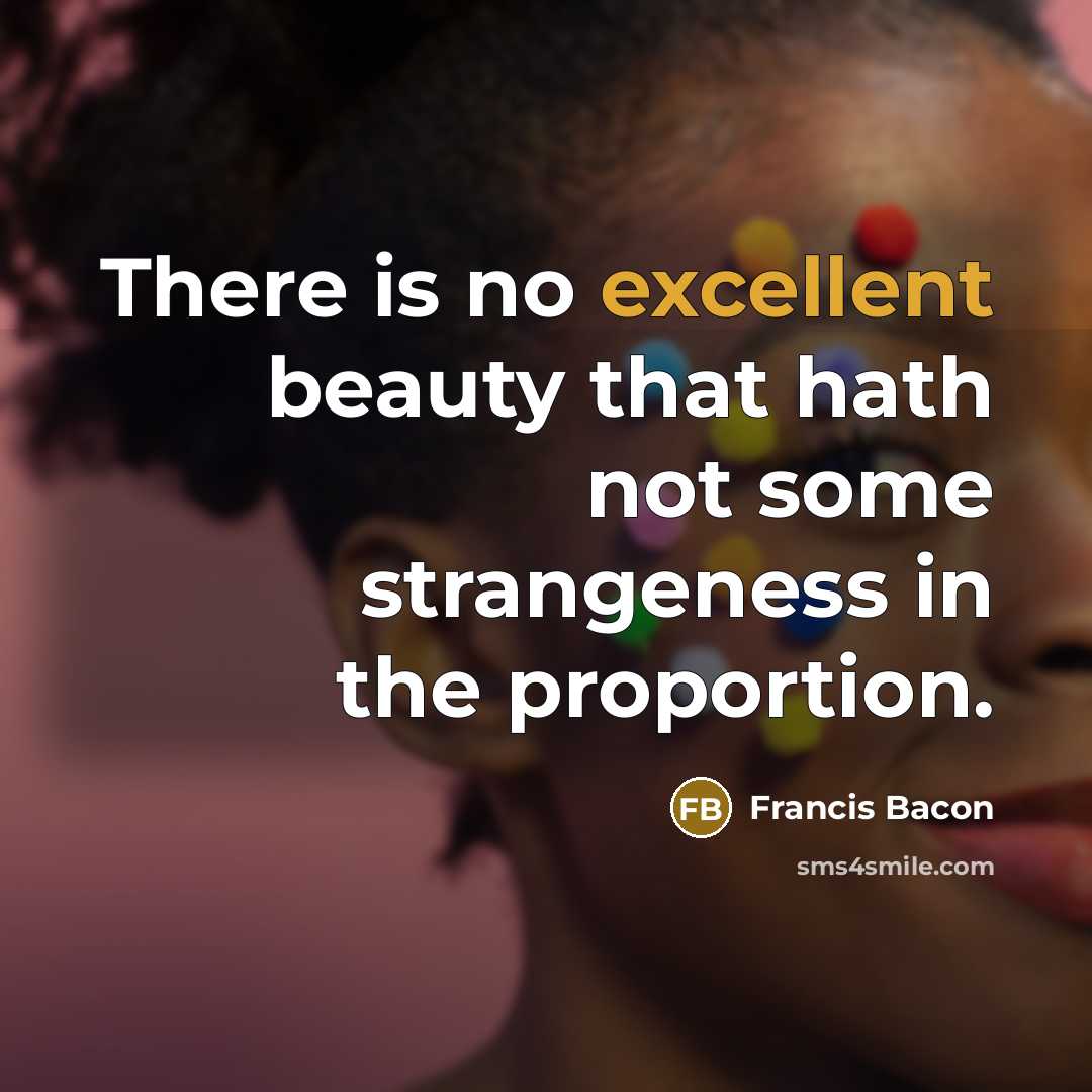 “There is no excellent beauty that hath not some strangeness…” quote by Francis Bacon