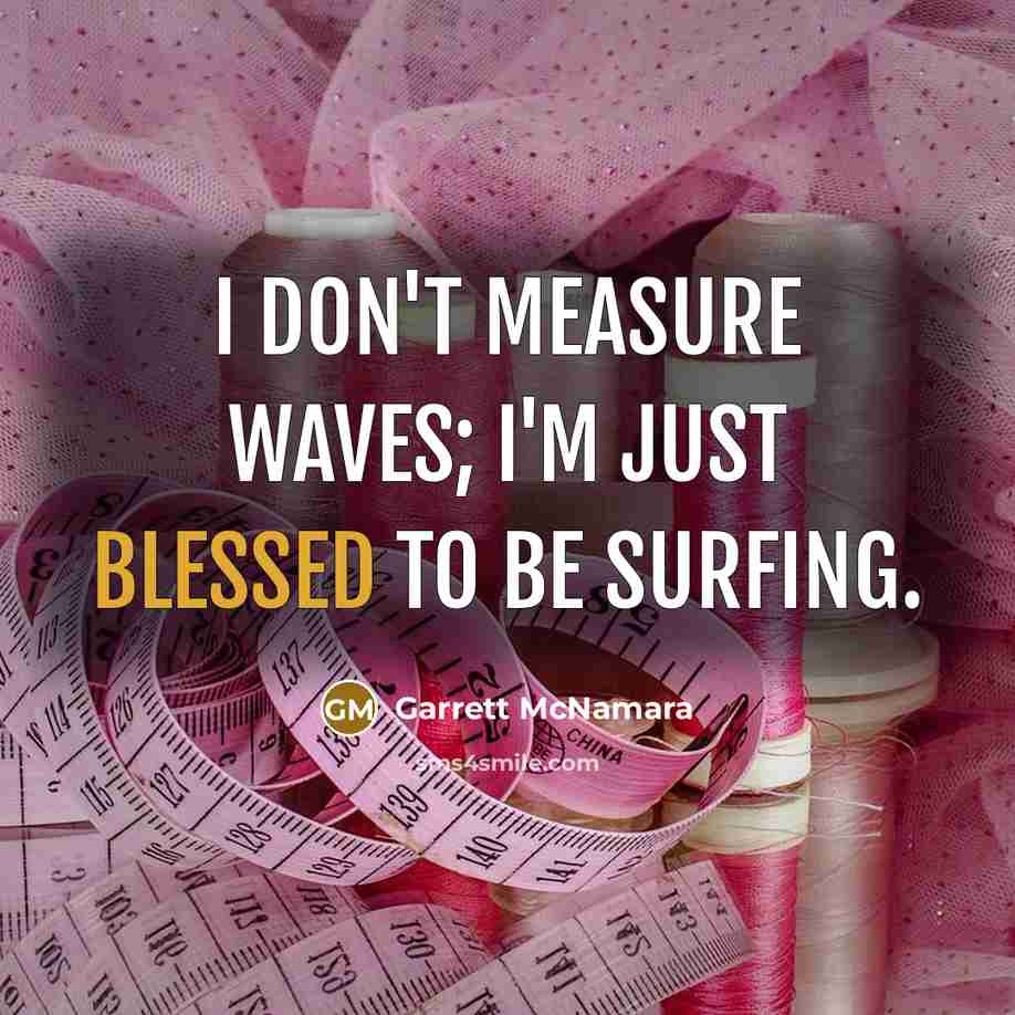 “I don't measure waves; I'm just blessed to be surfing.…” quote by Garrett McNamara
