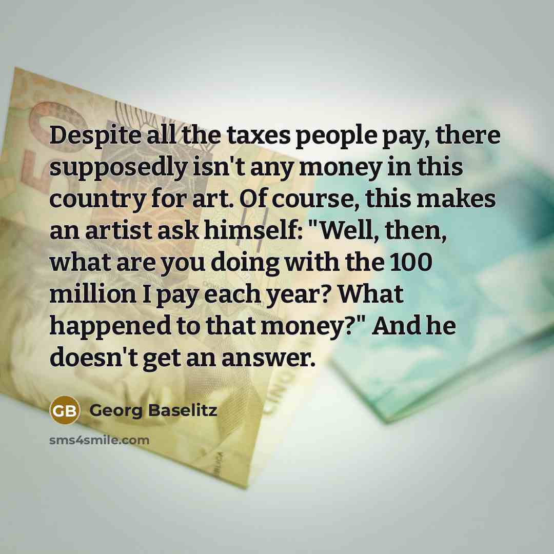 “Despite all the taxes people pay, there supposedly isn't any…” quote by Georg Baselitz