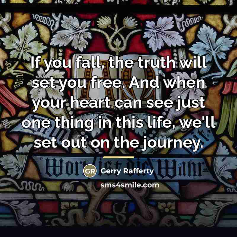 “If you fall, the truth will set you free. And…” quote by Gerry Rafferty