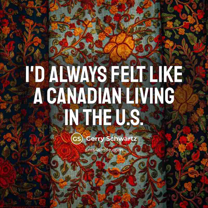 “I'd always felt like a Canadian living in the U.S.…” quote by Gerry Schwartz