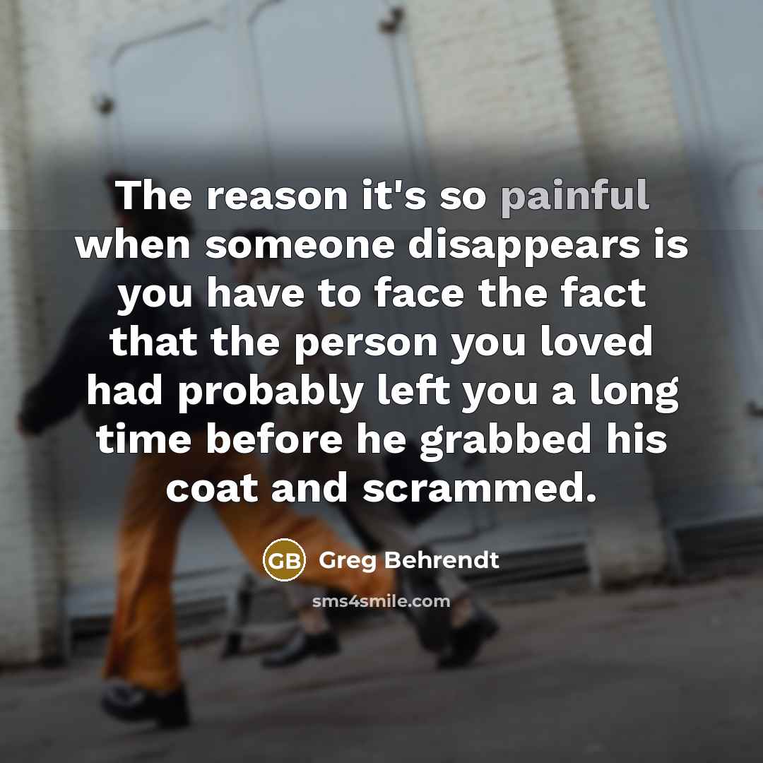 “The reason it's so painful when someone disappears is you…” quote by Greg Behrendt