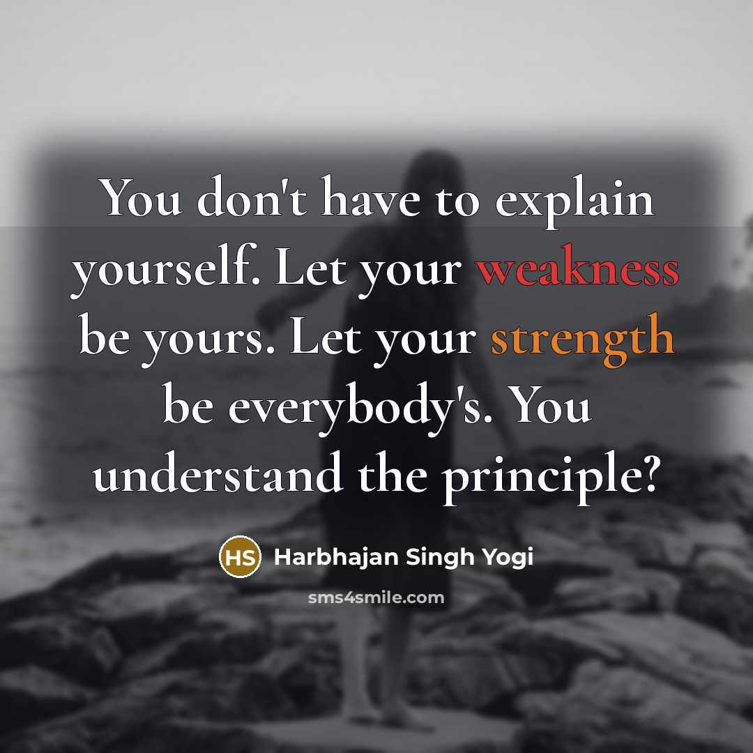 “You don't have to explain yourself. Let your weakness be…” quote by Harbhajan Singh Yogi
