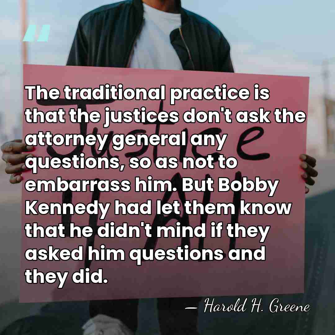 The traditional practice is that the justices don't ask the attorney general&hellip; - Harold H. Greene