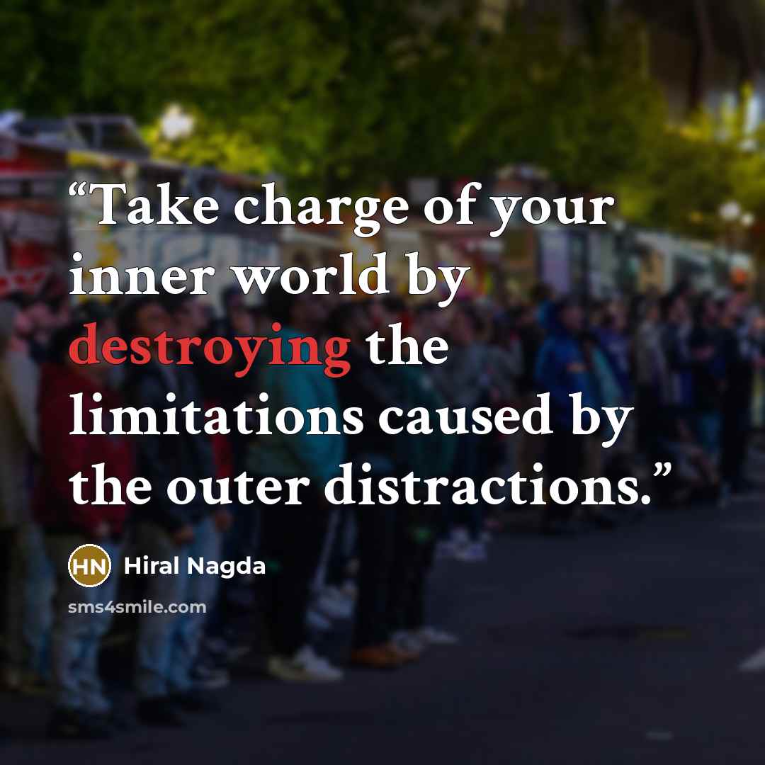 “Take charge of your inner world by destroying the limitations caused by the outer distractions.” quote by Hiral Nagda