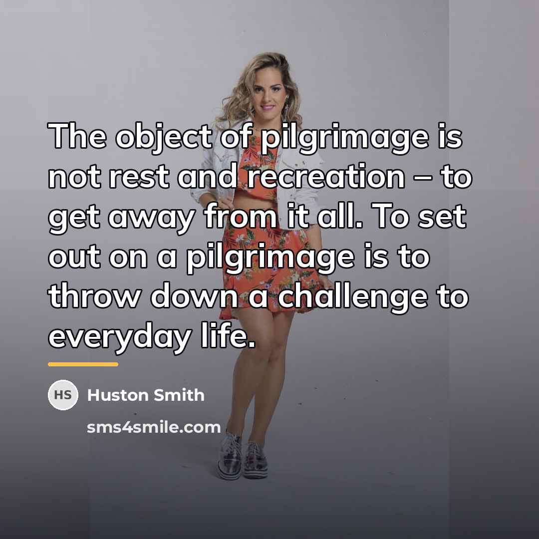 “The object of pilgrimage is not rest and recreation –…” quote by Huston Smith