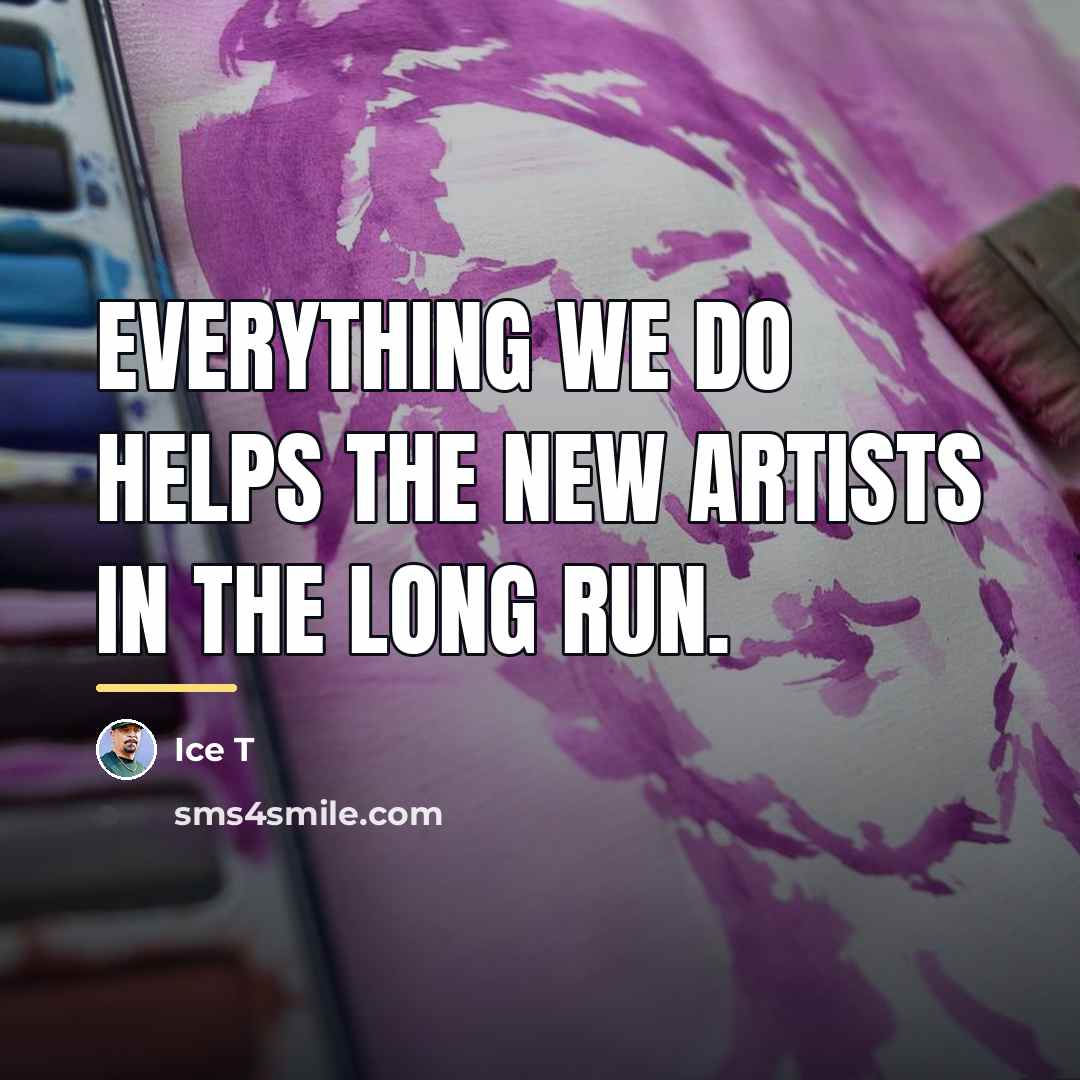 “Everything we do helps the new artists in the long…” quote by Ice T