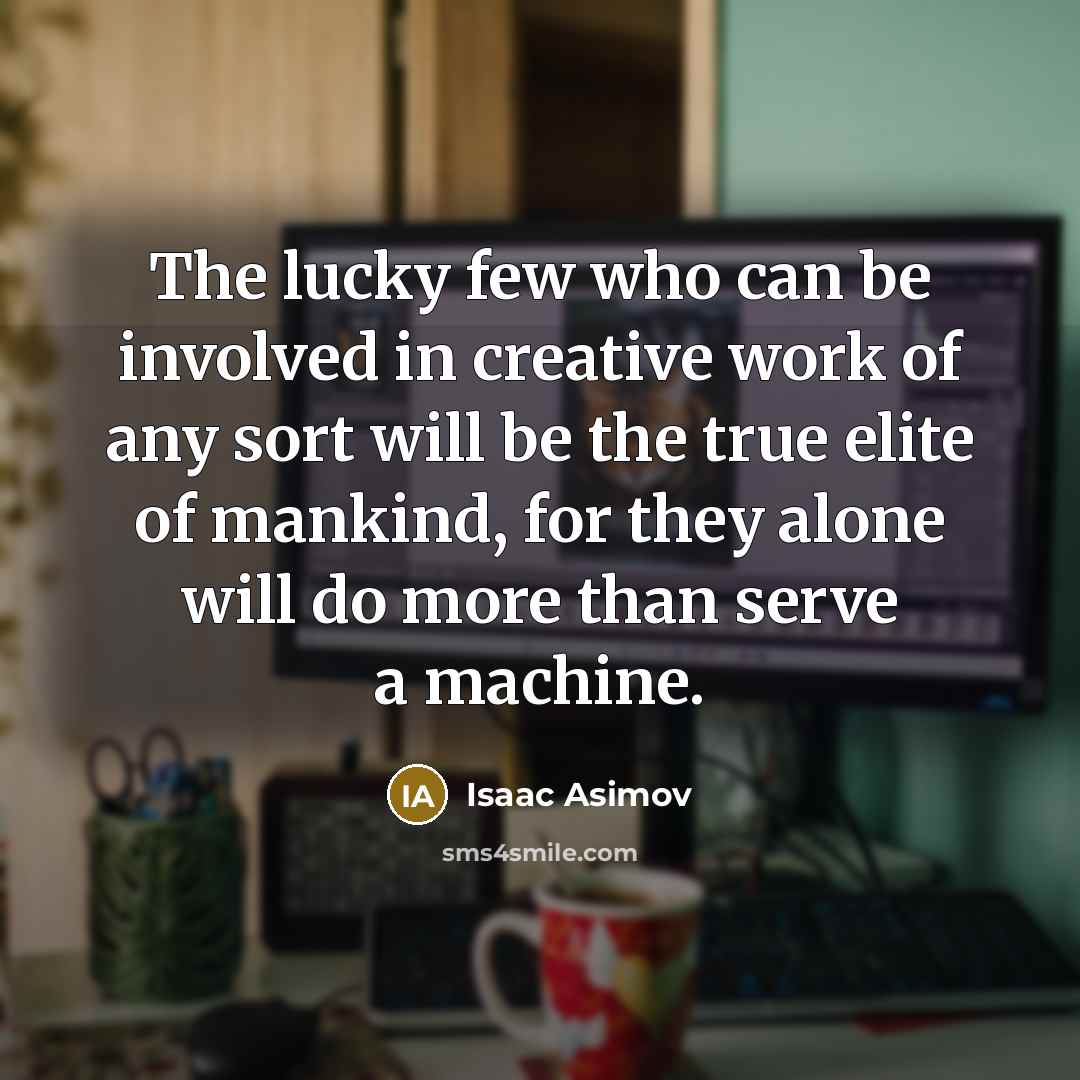 “The lucky few who can be involved in creative work…” quote by Isaac Asimov