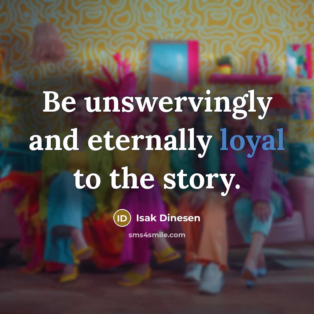 “Be unswervingly and eternally loyal to the story.…” quote by Isak Dinesen