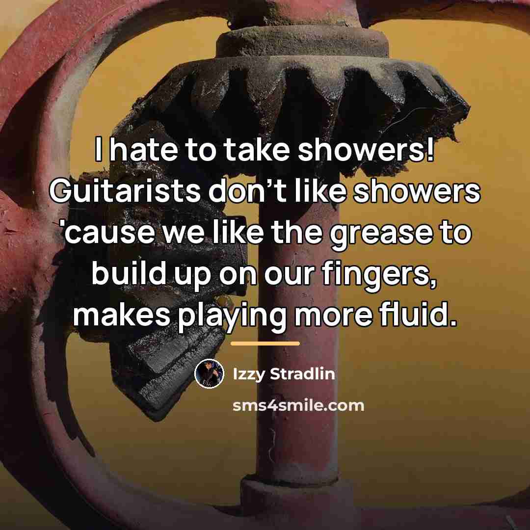 “I hate to take showers! Guitarists don't like showers 'cause…” quote by Izzy Stradlin