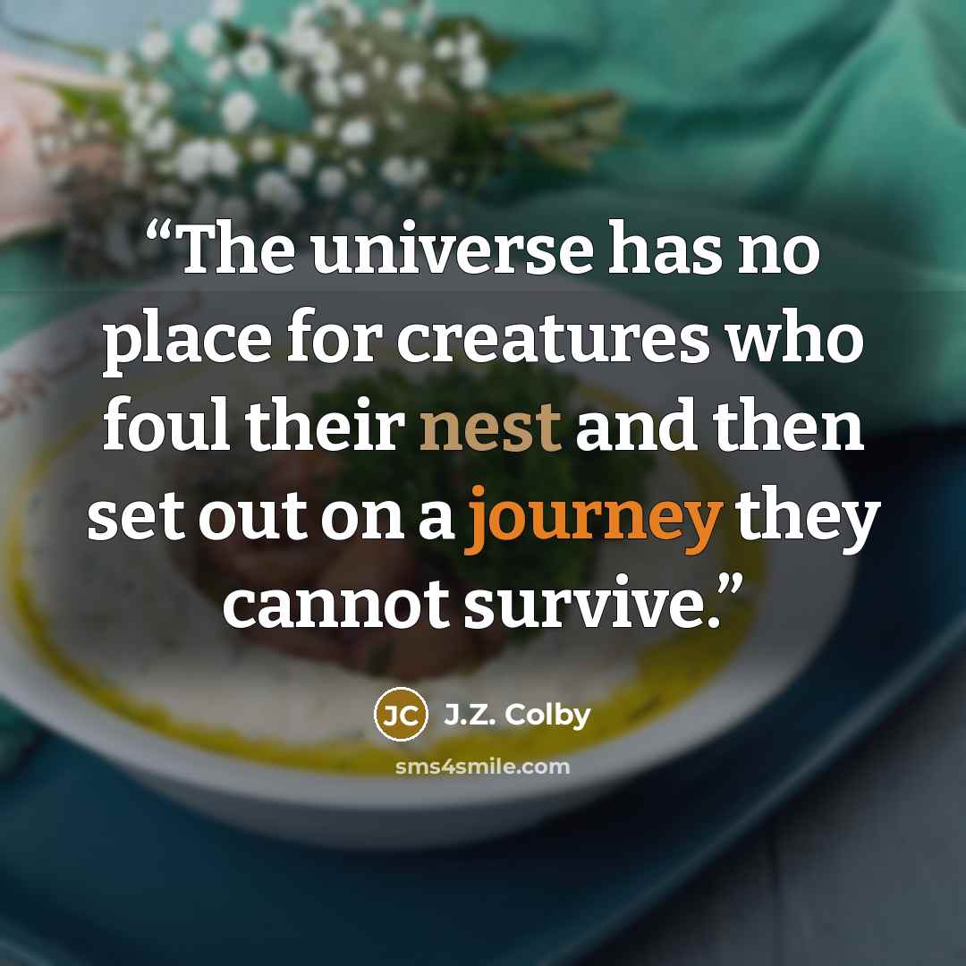 “The universe has no place for creatures who foul their nest and then set out on a journey they cannot survive.” quote by J.Z. Colby