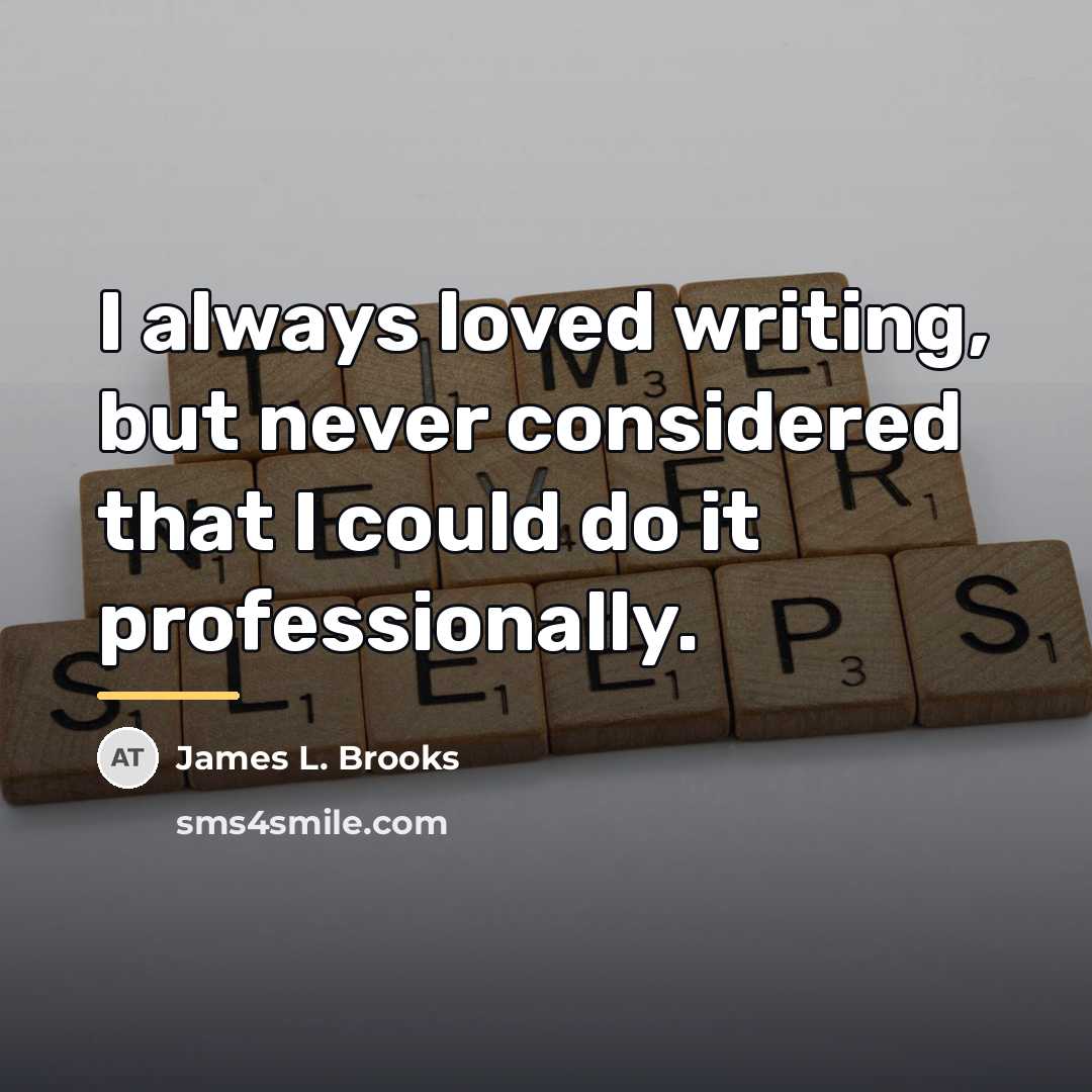 “I always loved writing, but never considered that I could…” quote by James L. Brooks