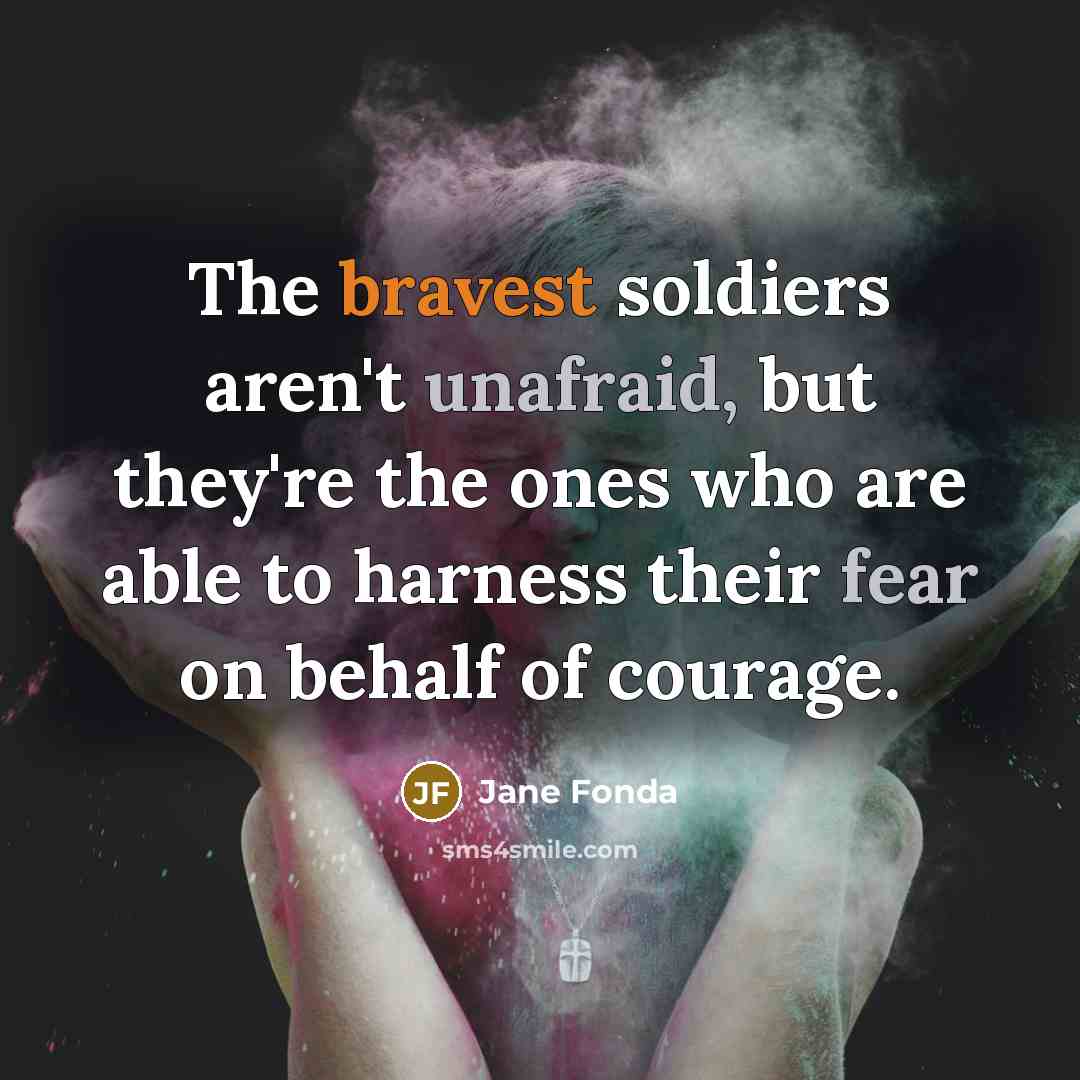 “The bravest soldiers aren't unafraid, but they're the ones who…” quote by Jane Fonda