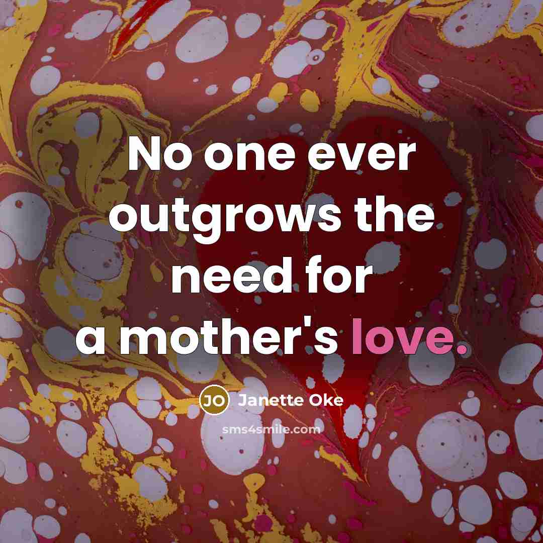 “No one ever outgrows the need for a mother's love.…” quote by Janette Oke