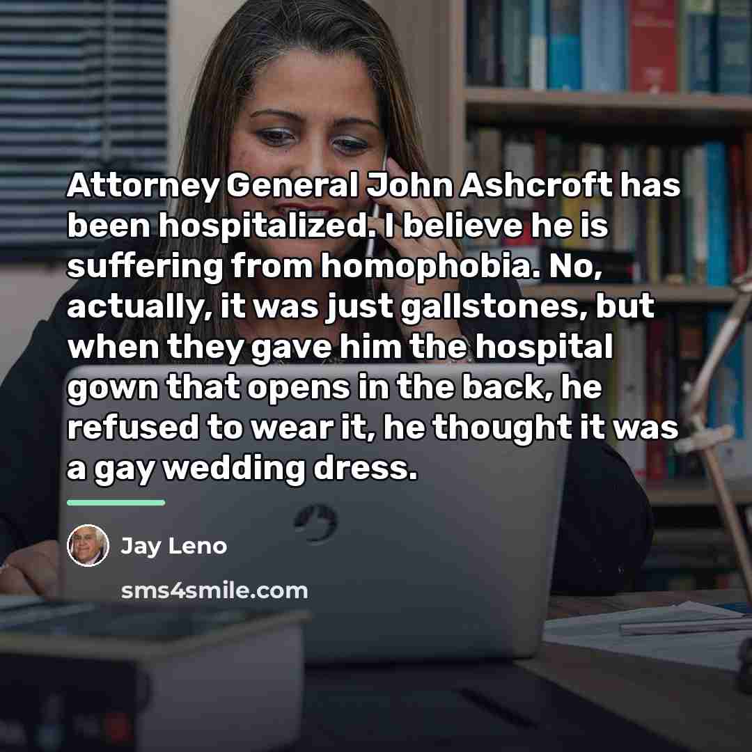 “Attorney General John Ashcroft has been hospitalized. I believe he…” quote by Jay Leno