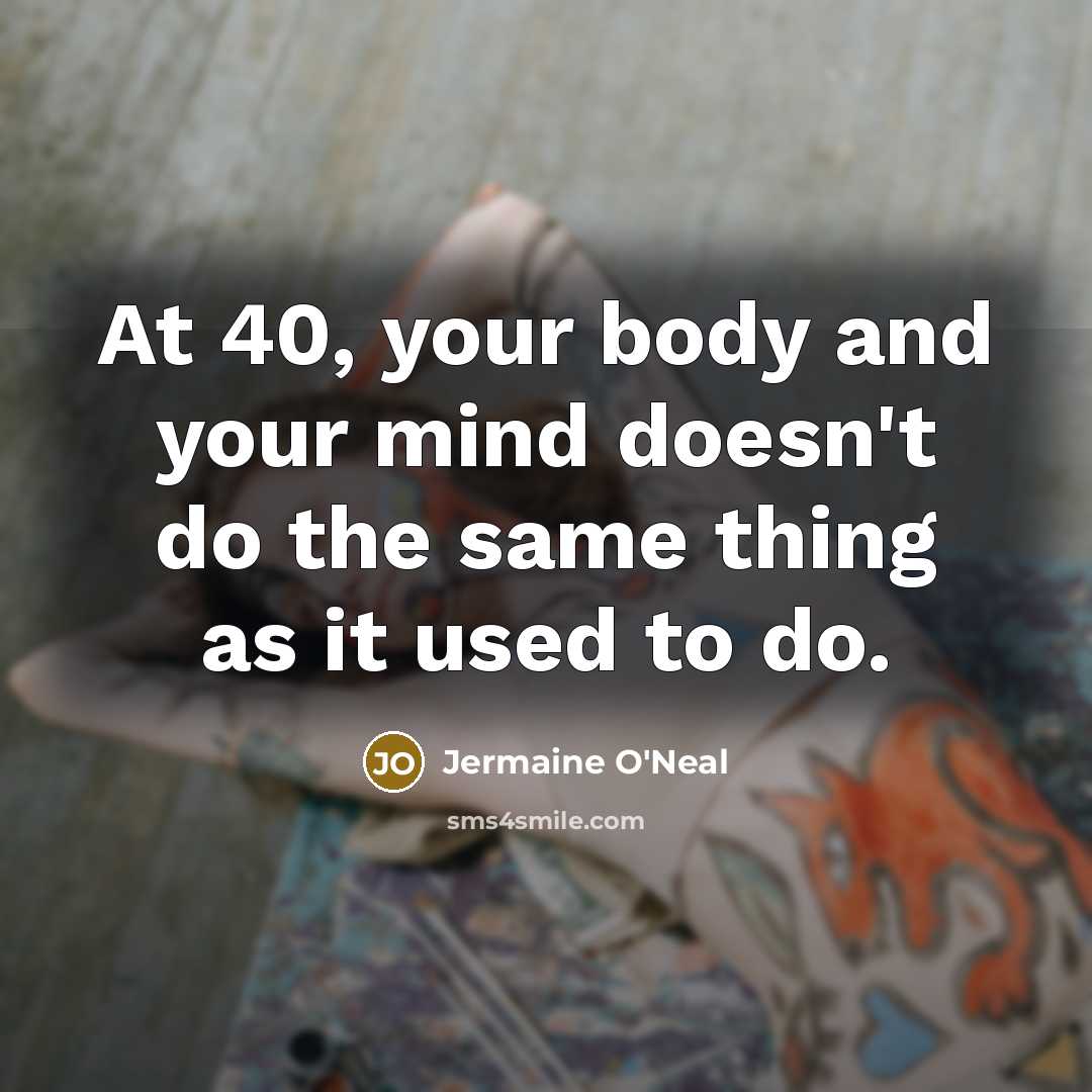 “At 40, your body and your mind doesn't do the…” quote by Jermaine O'Neal