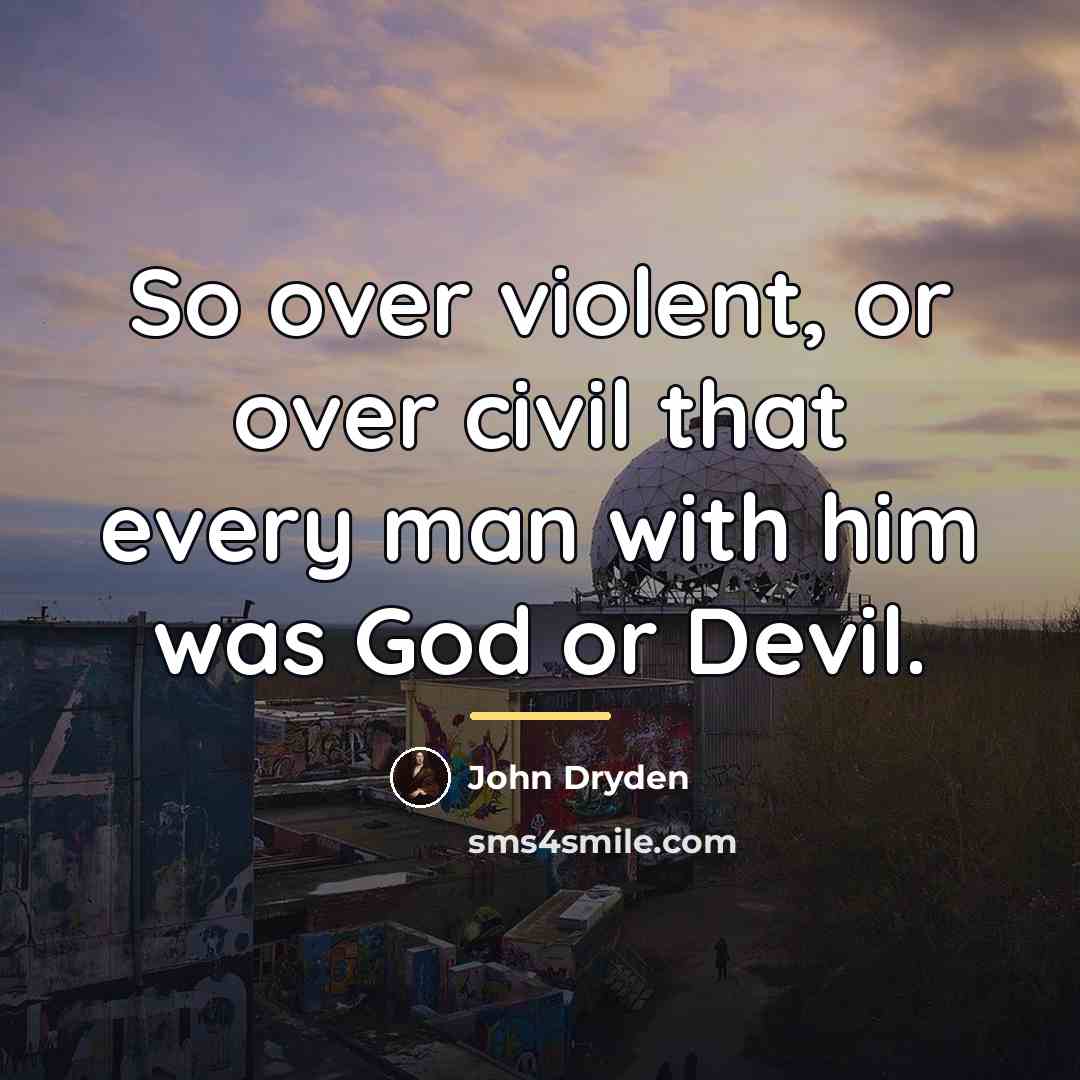 “So over violent, or over civil that every man with…” quote by John Dryden