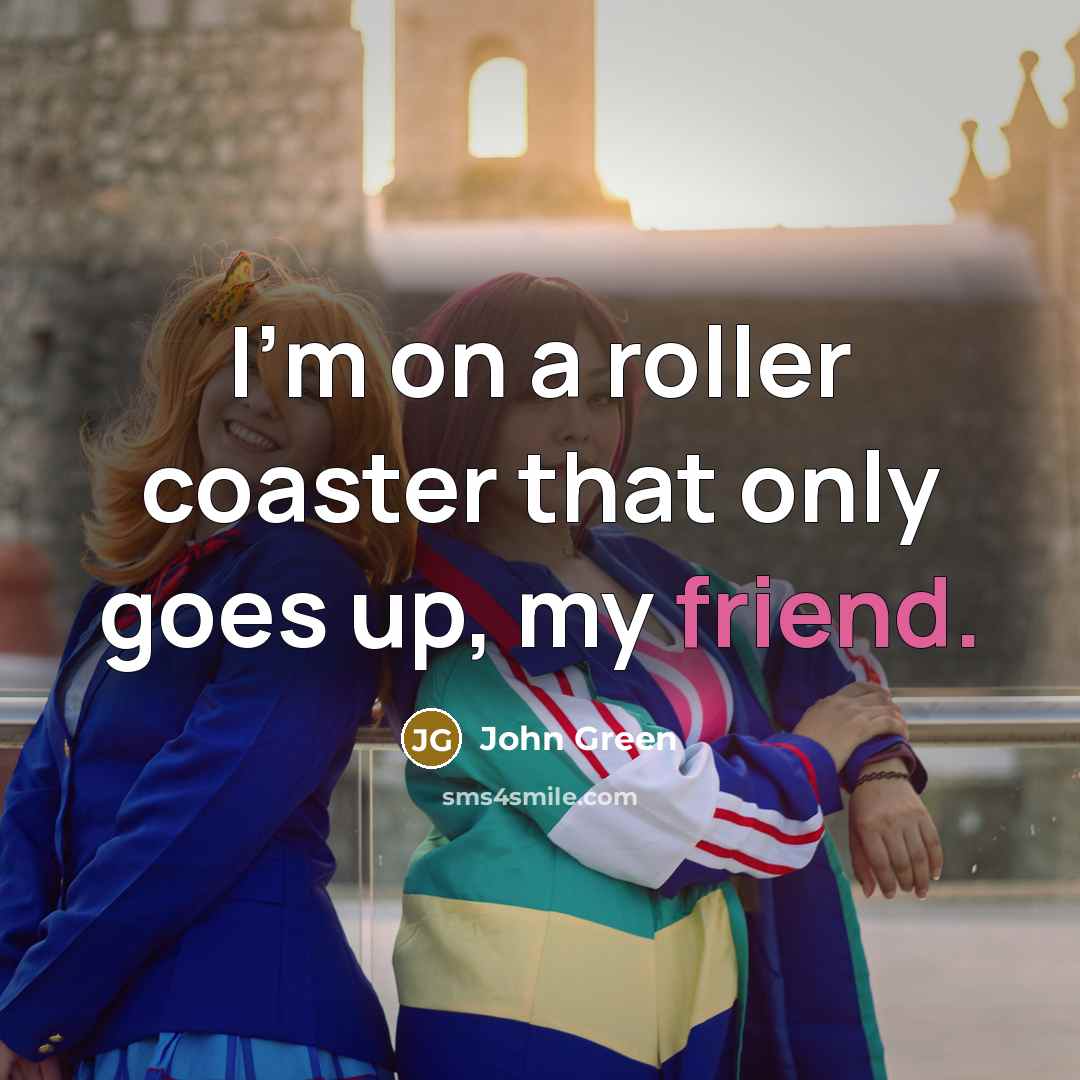 “I’m on a roller coaster that only goes up, my…” quote by John Green