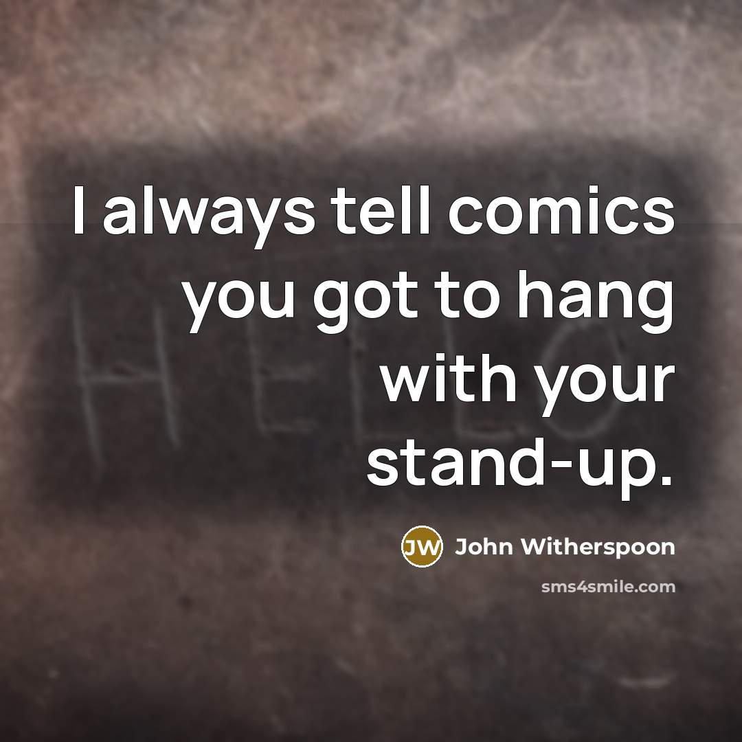 “I always tell comics you got to hang with your…” quote by John Witherspoon
